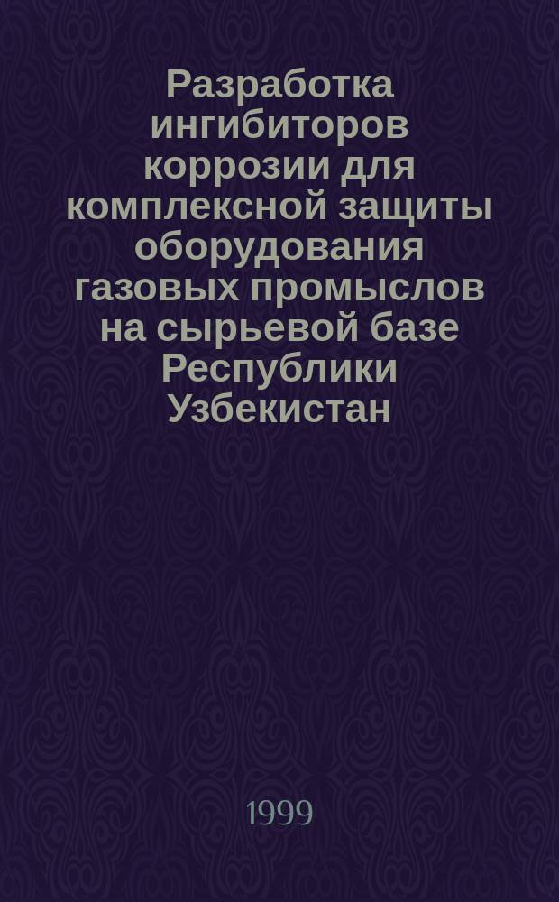 Разработка ингибиторов коррозии для комплексной защиты оборудования газовых промыслов на сырьевой базе Республики Узбекистан : Автореф. дис. на соиск. учен. степ. д.т.н. : Спец. 05.17.14