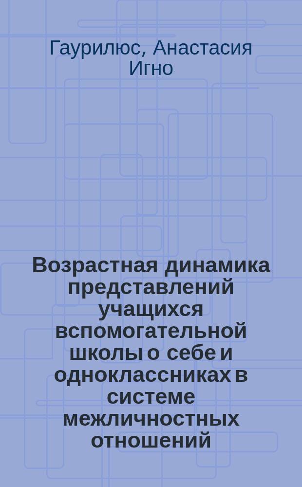 Возрастная динамика представлений учащихся вспомогательной школы о себе и одноклассниках в системе межличностных отношений : Автореф. дис. на соиск. учен. степ. к.психол. наук : Спец. 19.00.10