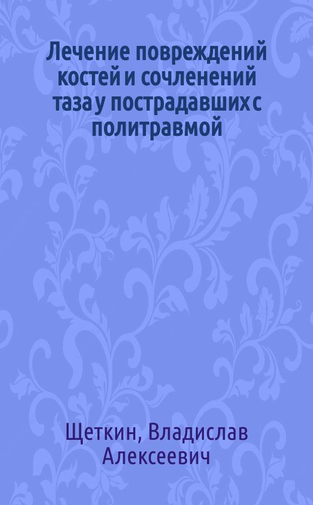 Лечение повреждений костей и сочленений таза у пострадавших с политравмой : Автореф. дис. на соиск. учен. степ. д.м.н. : Спец. 14.00.22 : Спец. 14.00.27