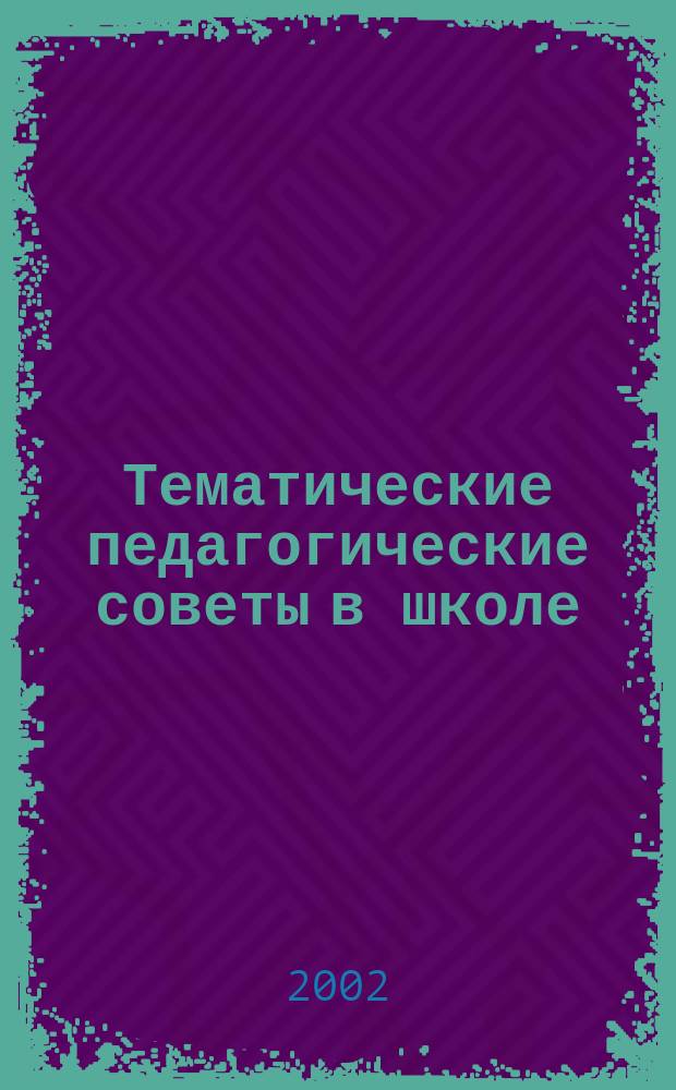 Тематические педагогические советы в школе : Исслед. подход в подгот. и проведении