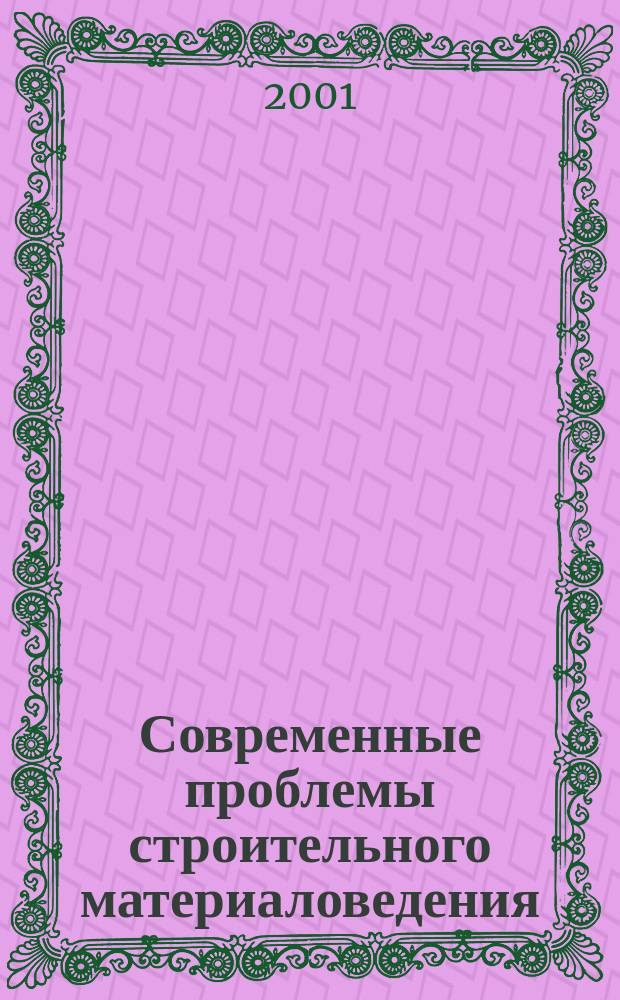 Современные проблемы строительного материаловедения : III Междунар. науч.-практ. конф.-шк.-семинар молодых ученых, аспирантов, и докторантов, посвящ. памяти В.Г. Шухова, 3-5 окт. 2001 г. : Материалы докл. : В 3 ч.