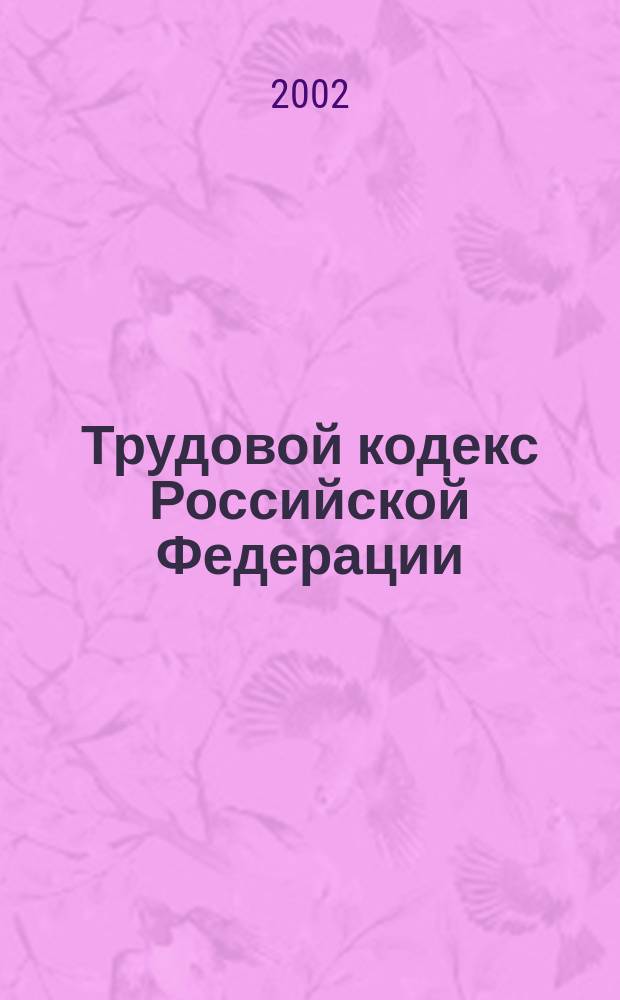 Трудовой кодекс Российской Федерации : N° 197-ФЗ от 30 дек. 2001 г. : Введен в действие с 1 февр. 2002 г.