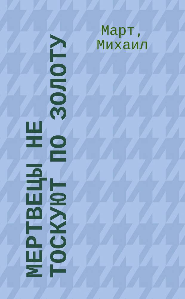 Мертвецы не тоскуют по золоту : Роман