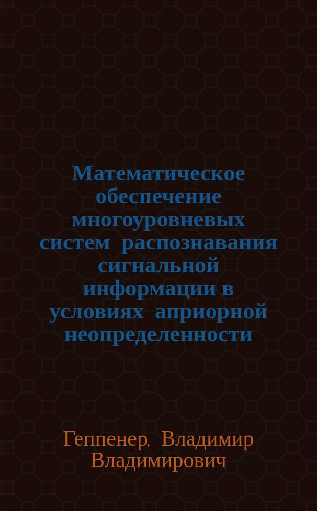 Математическое обеспечение многоуровневых систем распознавания сигнальной информации в условиях априорной неопределенности : Автореф. дис. на соиск. учен. степ. к.т.н. : Спец. 05.13.11