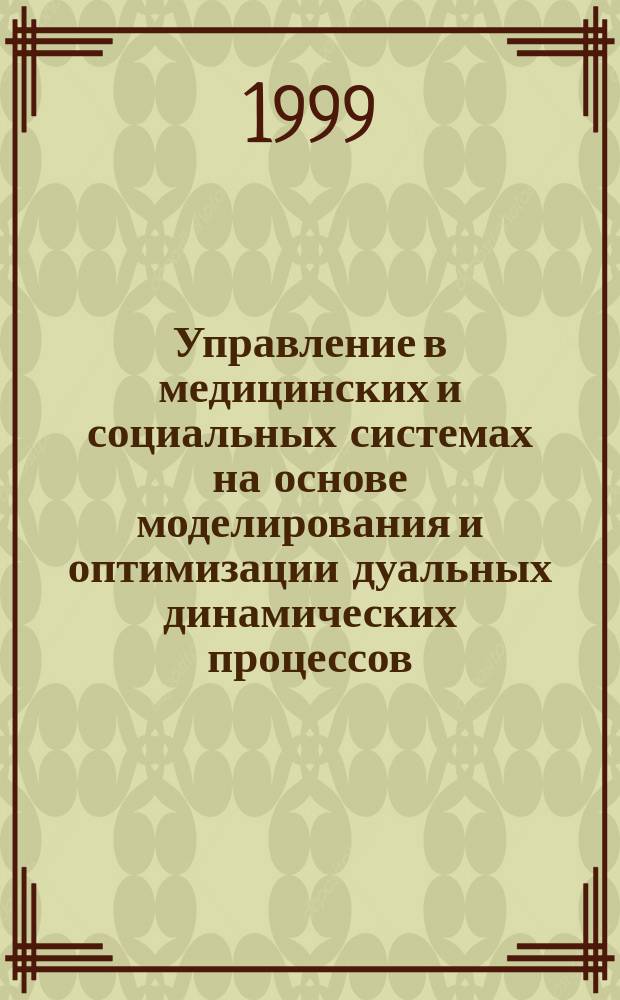 Управление в медицинских и социальных системах на основе моделирования и оптимизации дуальных динамических процессов : Автореф. дис. на соиск. учен. степ. д.т.н. : Спец. 05.13.10 : Спец. 05.13.09