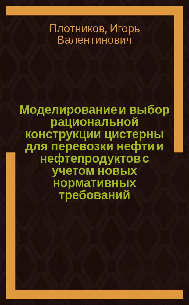Моделирование и выбор рациональной конструкции цистерны для перевозки нефти и нефтепродуктов с учетом новых нормативных требований : Автореф. дис. на соиск. учен. степ. к.т.н. : Спец. 05.22.07