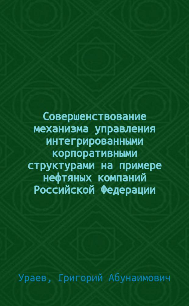 Совершенствование механизма управления интегрированными корпоративными структурами на примере нефтяных компаний Российской Федерации : Автореф. дис. на соиск. учен. степ. к.э.н. : Спец. 08.00.05