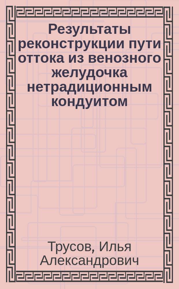 Результаты реконструкции пути оттока из венозного желудочка нетрадиционным кондуитом : Автореф. дис. на соиск. учен. степ. к.м.н. : Спец. 14.00.44