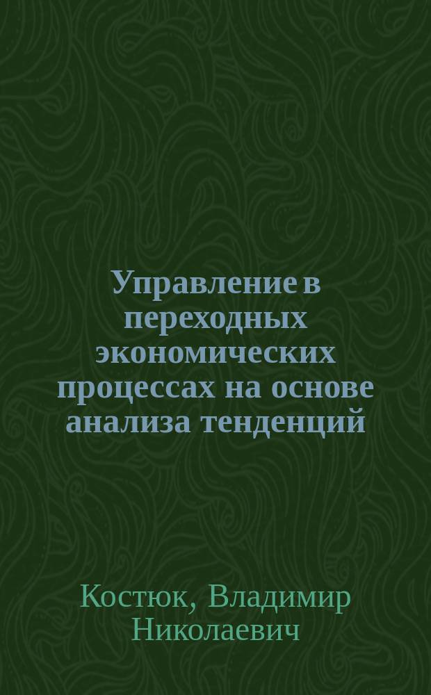 Управление в переходных экономических процессах на основе анализа тенденций : Автореф. дис. на соиск. учен. степ. д.э.н. : Спец. 05.13.10