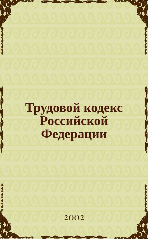 Трудовой кодекс Российской Федерации : Принят Гос. Думой 21 дек. 2001 г. : Одобр. Советом Федерации 26 дек. 2001 г.