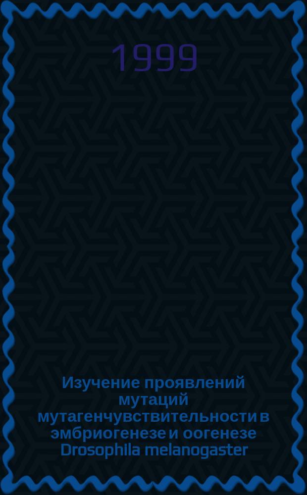 Изучение проявлений мутаций мутагенчувствительности в эмбриогенезе и оогенезе Drosophila melanogaster : Автореф. дис. на соиск. учен. степ. к.б.н. : Спец. 03.00.15