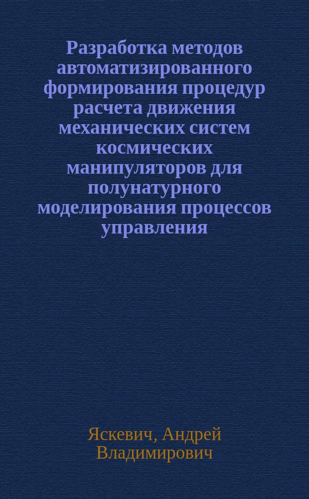 Разработка методов автоматизированного формирования процедур расчета движения механических систем космических манипуляторов для полунатурного моделирования процессов управления : Автореф. дис. на соиск. учен. степ. к.т.н. : Спец. 05.13.16