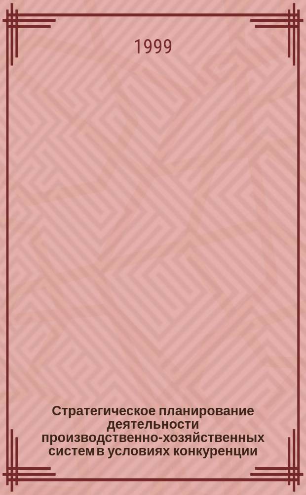 Стратегическое планирование деятельности производственно-хозяйственных систем в условиях конкуренции : Автореф. дис. на соиск. учен. степ. к.э.н. : Спец. 08.00.05
