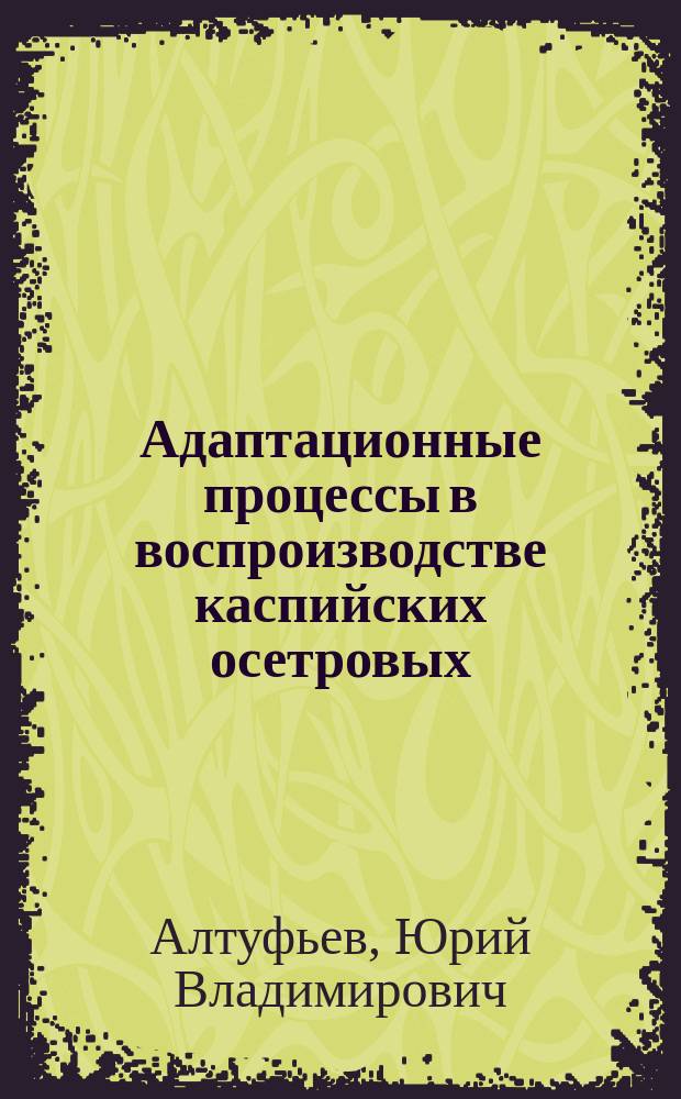 Адаптационные процессы в воспроизводстве каспийских осетровых : Автореф. дис. на соиск. учен. степ. д.б.н. : Спец. 06.02.01