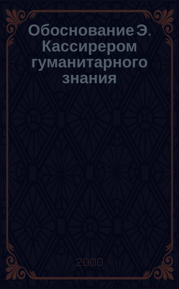 Обоснование Э. Кассирером гуманитарного знания : Автореф. дис. на соиск. учен. степ. д.филос.н. : Спец. 09.00.03