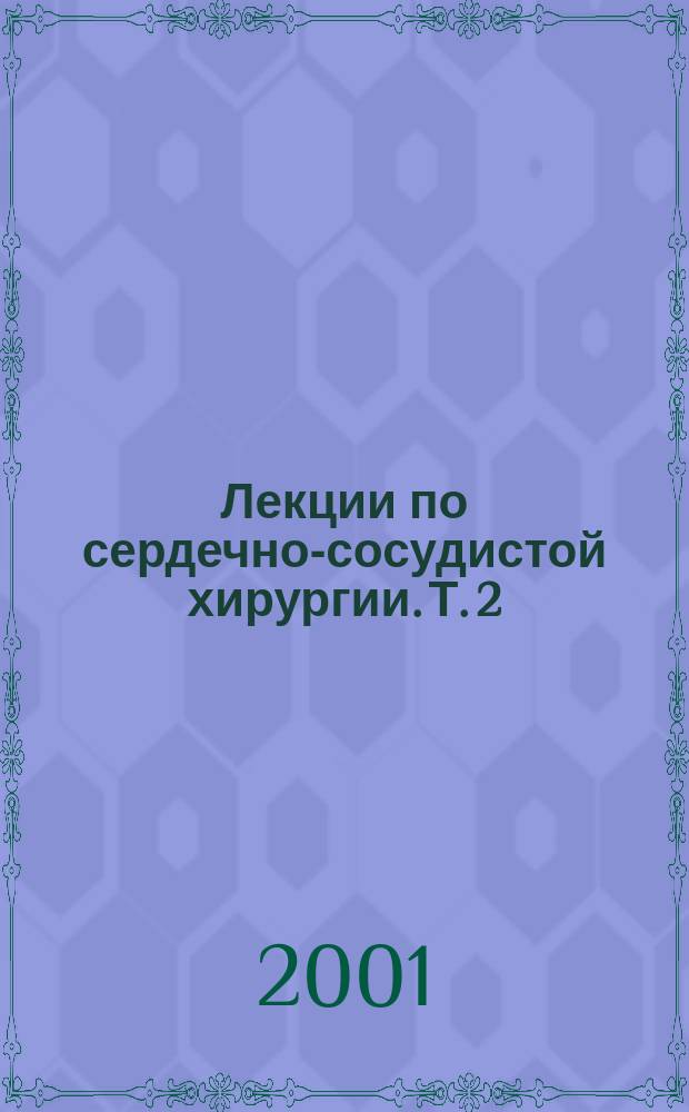 Лекции по сердечно-сосудистой хирургии. Т. 2