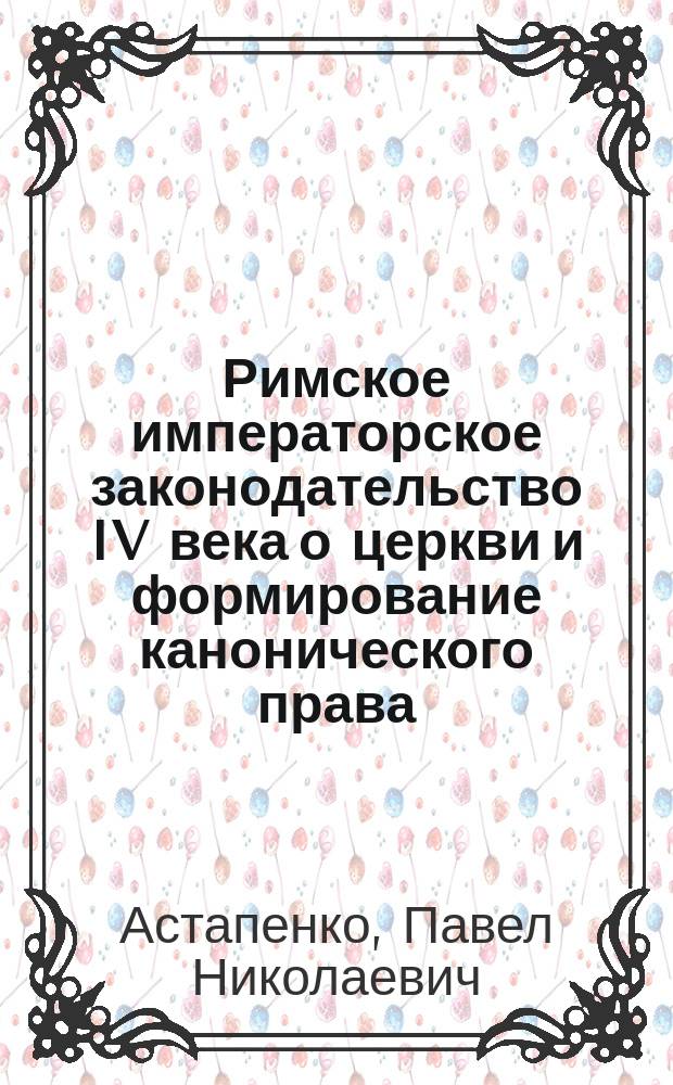 Римское императорское законодательство IV века о церкви и формирование канонического права : Автореф. дис. на соиск. учен. степ. к.ю.н. : Спец. 12.00.01