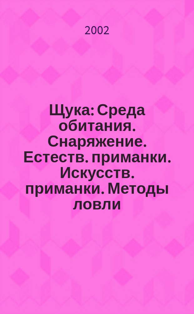 Щука : Среда обитания. Снаряжение. Естеств. приманки. Искусств. приманки. Методы ловли : Пер. со швед.