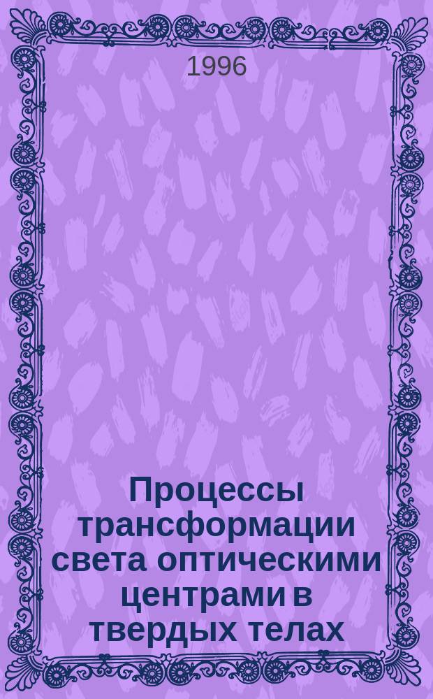 Процессы трансформации света оптическими центрами в твердых телах : Автореф. дис. на соиск. учен. степ. д.ф.-м.н : Спец. 01.04.07