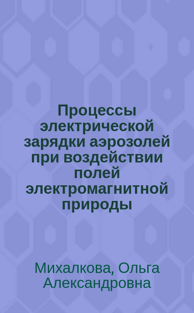 Процессы электрической зарядки аэрозолей при воздействии полей электромагнитной природы : Автореф. дис. на соиск. учен. степ. к.ф.-м.н. : Спец. 01.04.07