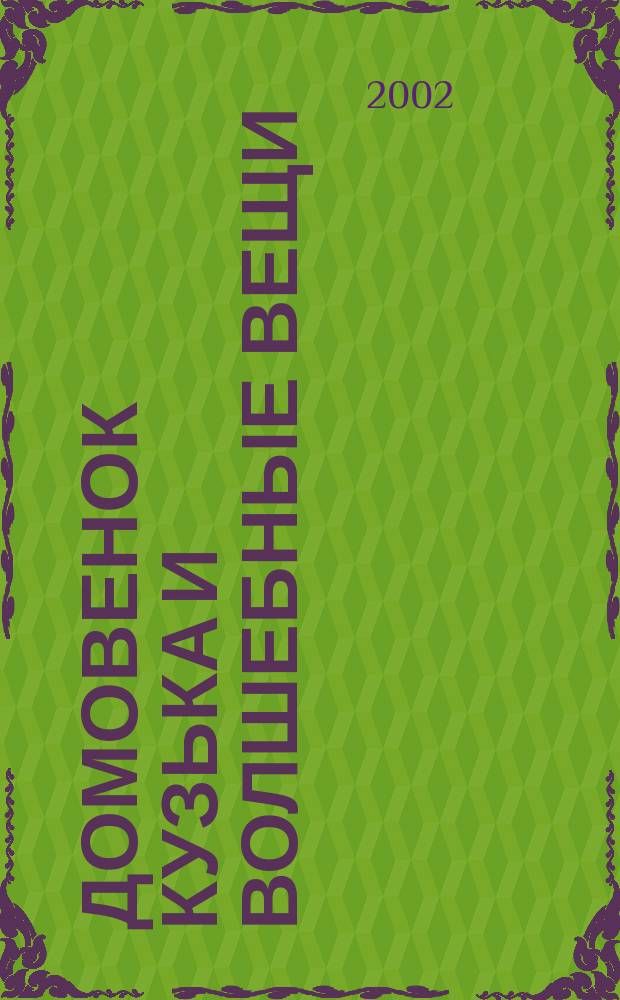 Домовенок Кузька и волшебные вещи : Сказоч. повесть : Для дошк. и мл. шк. возраста