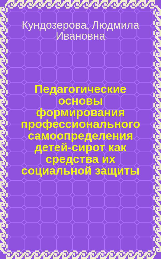 Педагогические основы формирования профессионального самоопределения детей-сирот как средства их социальной защиты : Автореф. дис. на соиск. учен. степ. д.п.н. : Спец. 13.00.01