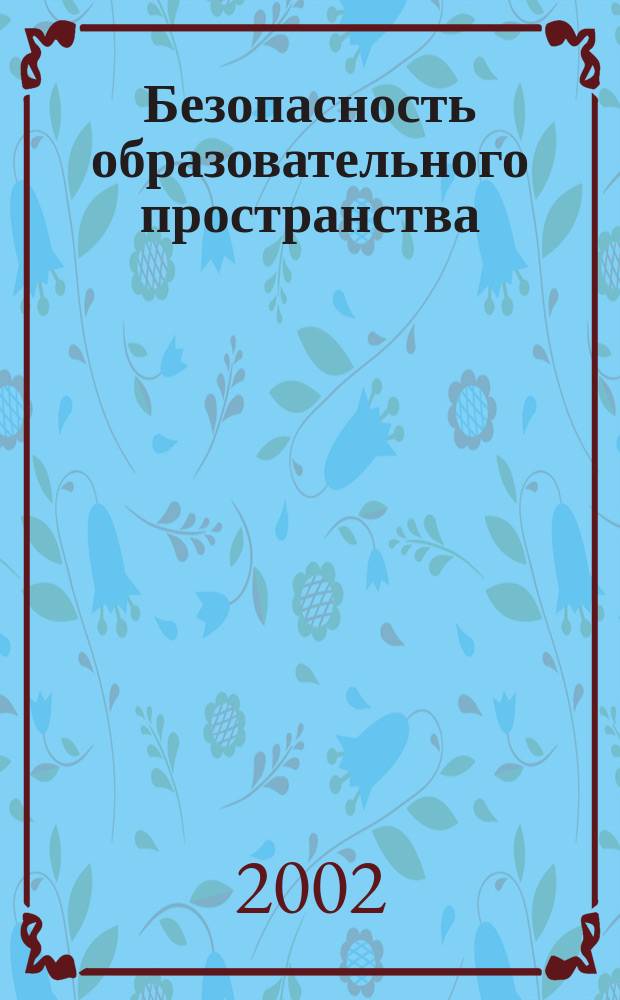 Безопасность образовательного пространства : Проблемы охраны здоровья и безопасности детей и подростков в системе образования : Материалы регион. науч.-практ. конф., 26-27 марта 2002 г