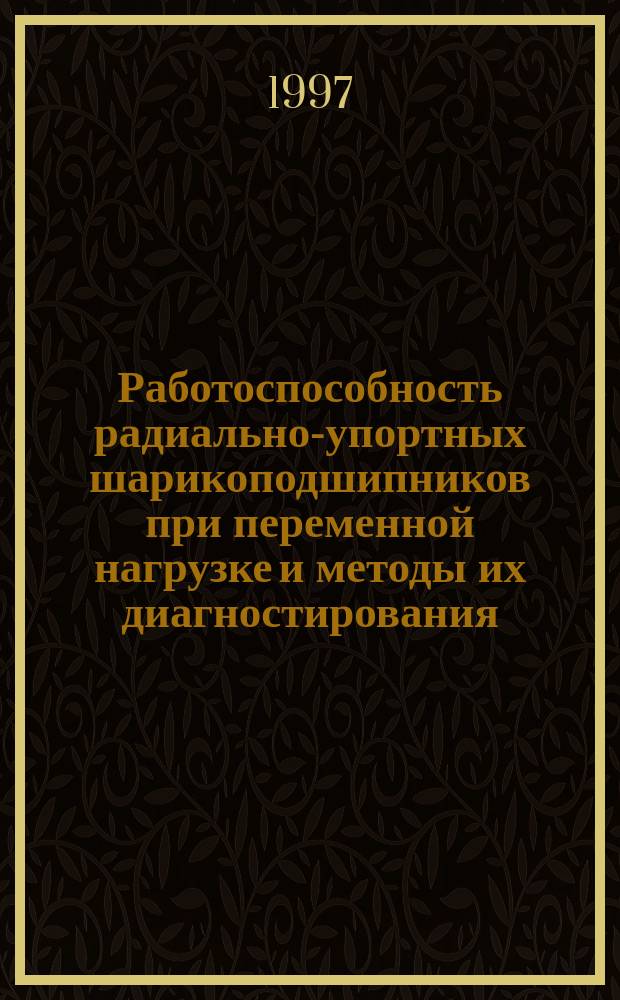 Работоспособность радиально-упортных шарикоподшипников при переменной нагрузке и методы их диагностирования : Автореф. дис. на соиск. учен. степ. к.т.н. : Спец. 05.02.02
