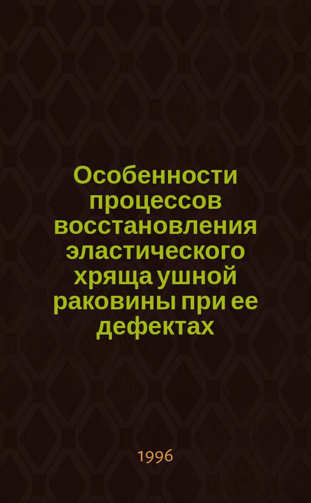 Особенности процессов восстановления эластического хряща ушной раковины при ее дефектах : Автореф. дис. на соиск. учен. степ. к.м.н. : Спец. 14.00.23 : Спец. 14.00.15