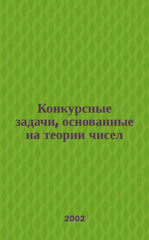 Конкурсные задачи, основанные на теории чисел : Учеб. пособие для абитуриентов и школьников