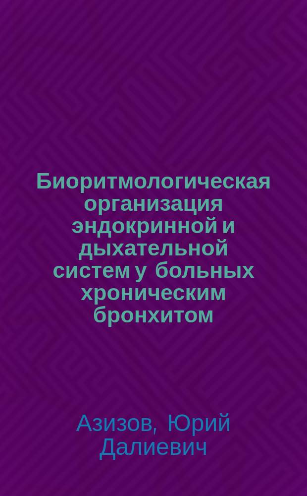 Биоритмологическая организация эндокринной и дыхательной систем у больных хроническим бронхитом : Автореф. дис. на соиск. учен. степ. д.м.н. : Спец. 14.00.43