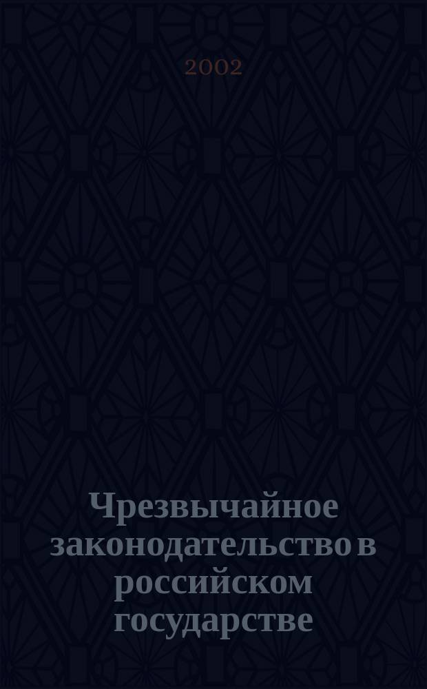 Чрезвычайное законодательство в российском государстве : Теория. История. Практика