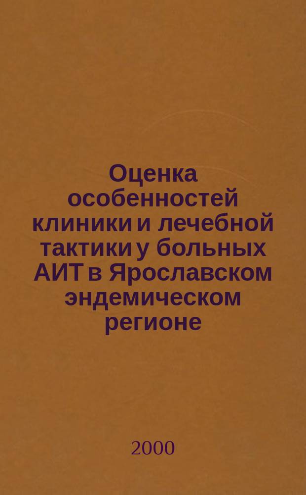 Оценка особенностей клиники и лечебной тактики у больных АИТ в Ярославском эндемическом регионе : Автореф. дис. на соиск. учен. степ. к.м.н. : Спец. 14.00.03