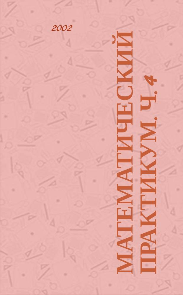 Математический практикум. Ч. 4 : Дифференциальные уравнения. Ряды. Ряды Фурье. Интегральное исчисление функций нескольких переменных