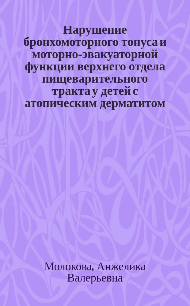 Нарушение бронхомоторного тонуса и моторно-эвакуаторной функции верхнего отдела пищеварительного тракта у детей с атопическим дерматитом : Автореф. дис. на соиск. учен. степ. к.м.н. : Спец. 14.00.09
