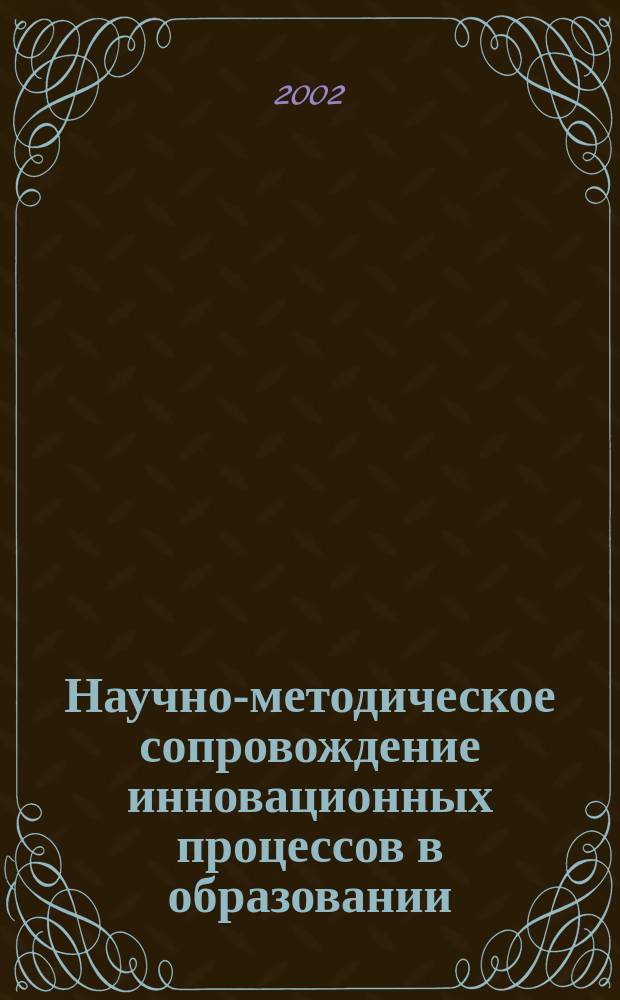 Научно-методическое сопровождение инновационных процессов в образовании : Сб.