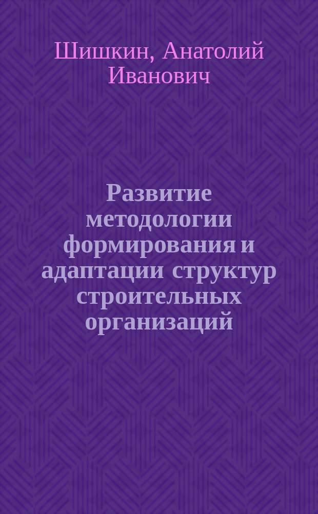 Развитие методологии формирования и адаптации структур строительных организаций : (На прим. Республики Карелия) : Автореф. дис. на соиск. учен. степ. д.т.н. : Спец. 05.23.08