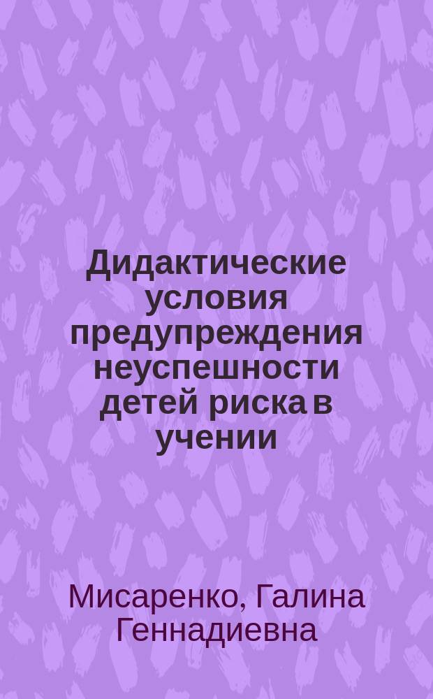 Дидактические условия предупреждения неуспешности детей риска в учении : Автореф. дис. на соиск. учен. степ. к.п.н. : Спец. 13.00.00