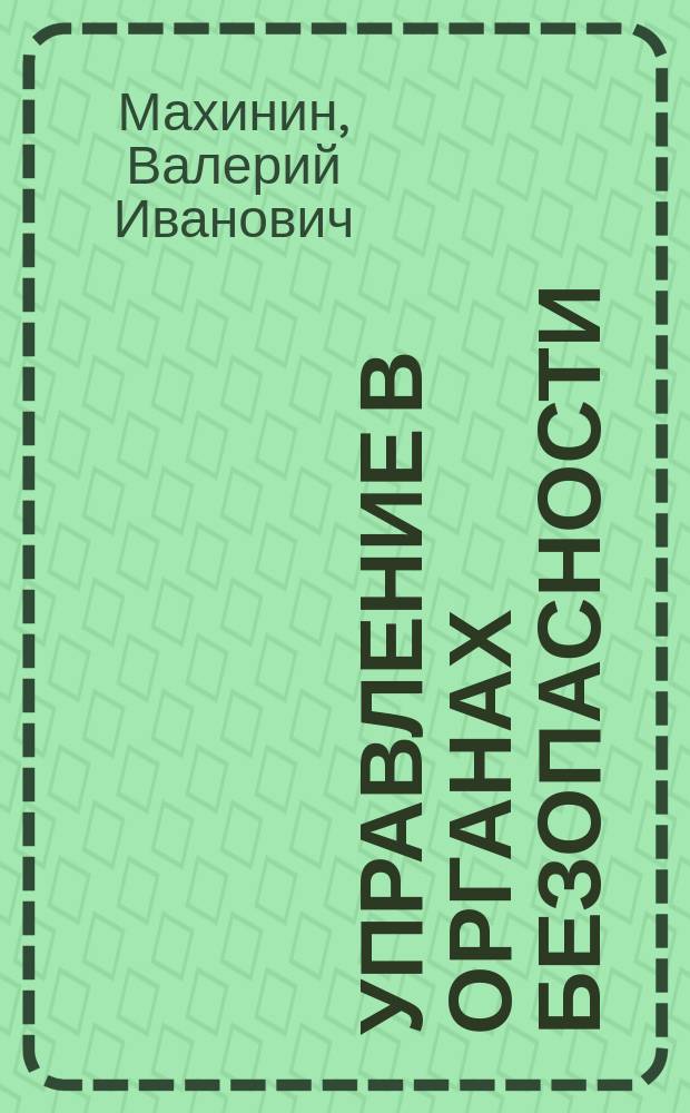 Управление в органах безопасности: методологические, теоретические, методические основы и основы культуры