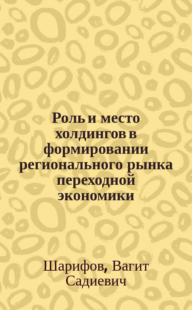 Роль и место холдингов в формировании регионального рынка переходной экономики : Автореф. дис. на соиск. учен. степ. к.э.н. : Спец. 08.00.05