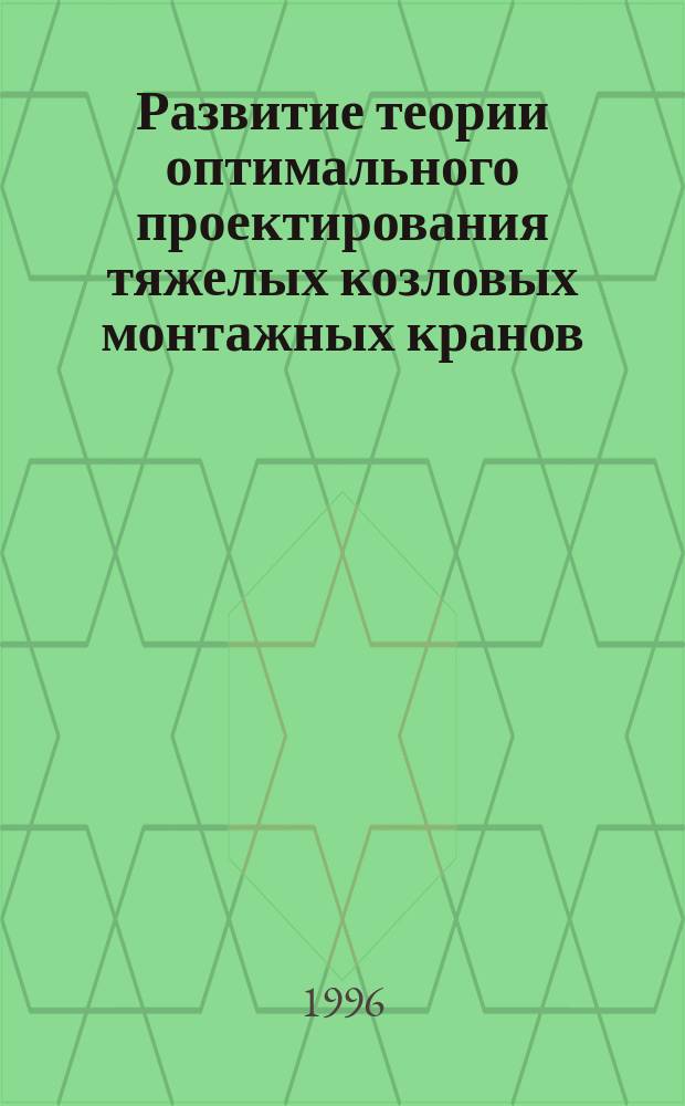 Развитие теории оптимального проектирования тяжелых козловых монтажных кранов : Автореф. дис. на соиск. учен. степ. д.т.н. : Спец. 05.05.05