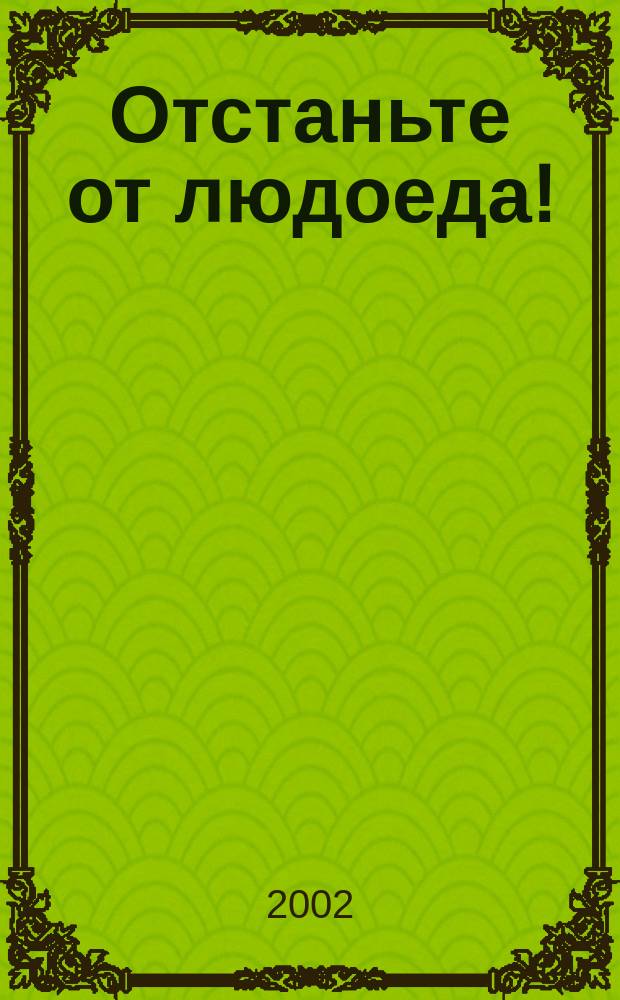 Отстаньте от людоеда! : Сказоч. повесть : Для сред. шк. возраста