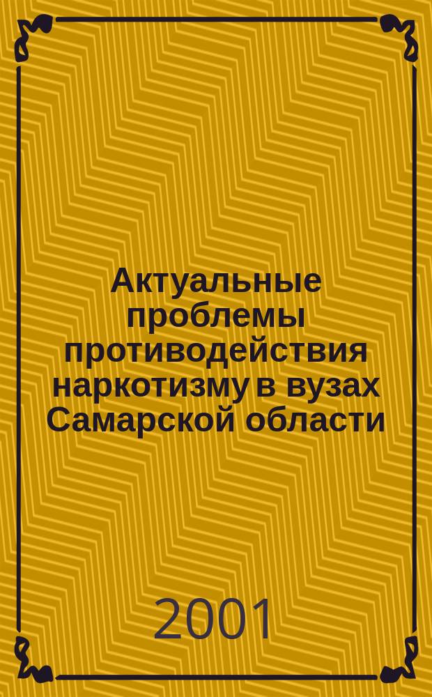 Актуальные проблемы противодействия наркотизму в вузах Самарской области : Материалы "круглого стола" Первых антинаркот. чтений проф.-преп. состава вузов Самар. обл., 20 июня 2001 г
