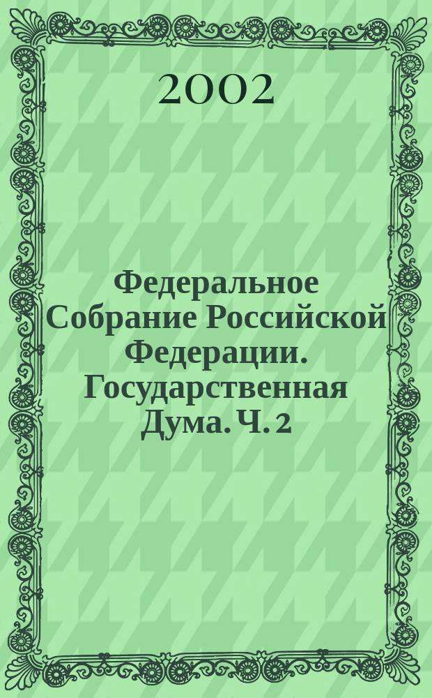 Федеральное Собрание Российской Федерации. Государственная Дума. Ч. 2