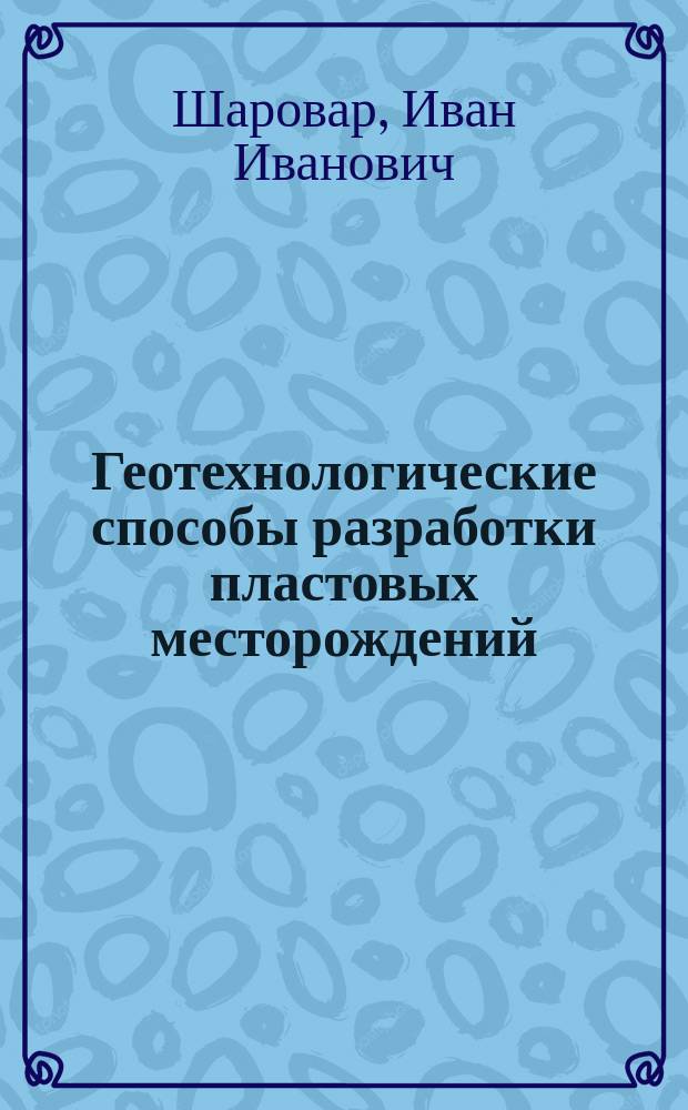 Геотехнологические способы разработки пластовых месторождений : Учеб. пособие для студентов вузов, обучающихся по направлению "Горное дело", специальности "Подзем. разраб. месторождений полез. ископаемых"