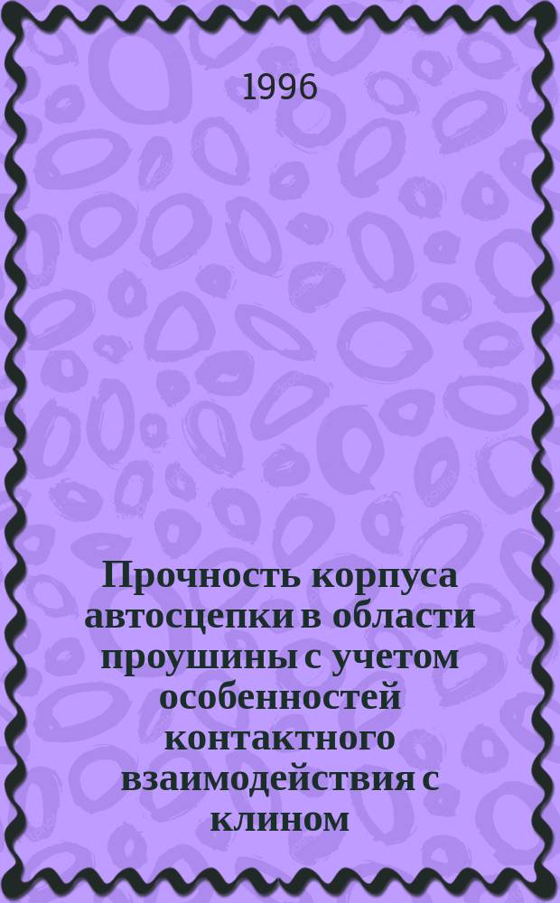 Прочность корпуса автосцепки в области проушины с учетом особенностей контактного взаимодействия с клином : Автореф. дис. на соиск. учен. степ. к.т.н. : Спец. 05.22.07