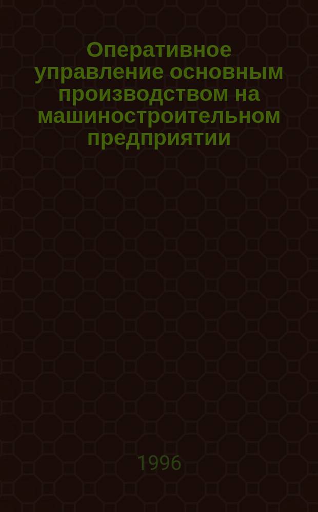 Оперативное управление основным производством на машиностроительном предприятии : (методология, моделирование и развитие) : Спец. 08.00.05