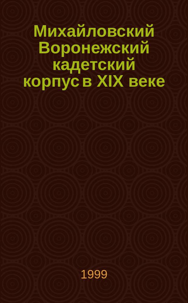 Михайловский Воронежский кадетский корпус в XIX веке : Автореф. дис. на соиск. учен. степ. кк.ист.н. : Спец. 07.00.02