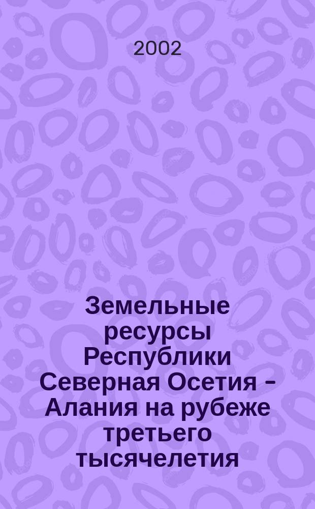 Земельные ресурсы Республики Северная Осетия - Алания на рубеже третьего тысячелетия : (Концепция и технология создания гос. зем. кадастра) : По состоянию на 1 янв. 2001 г