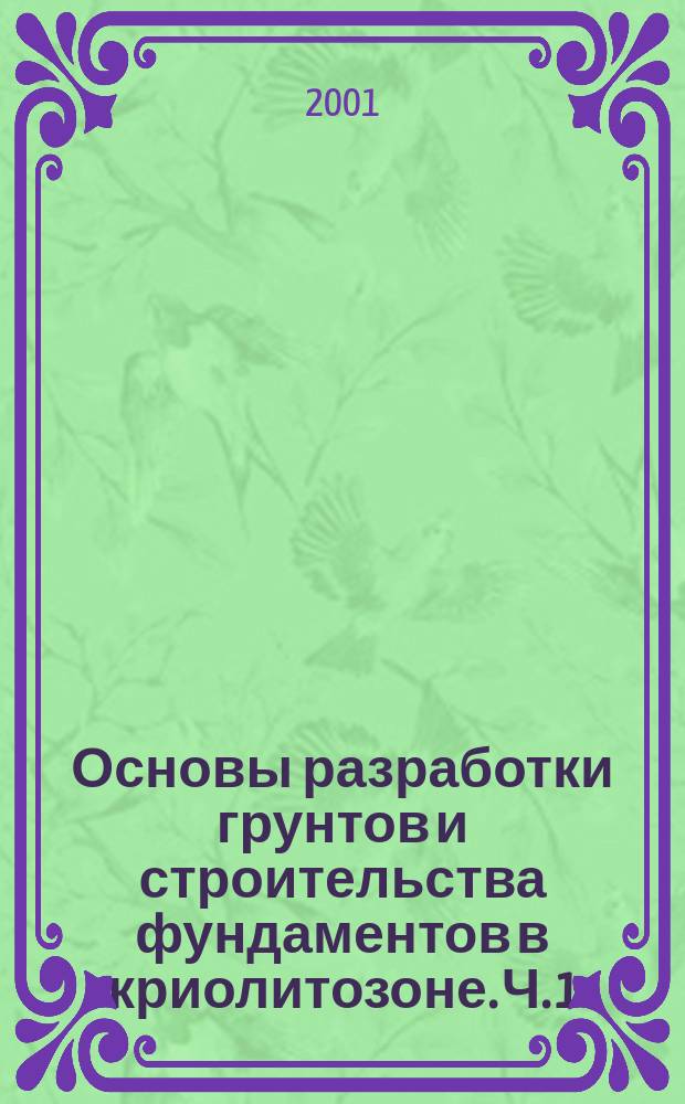 Основы разработки грунтов и строительства фундаментов в криолитозоне. Ч. 1 : Строительные свойства грунтов криолитозоны